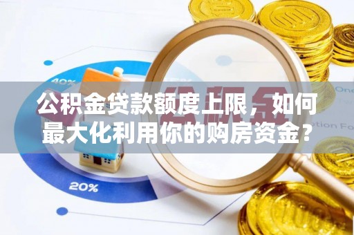新津公积金贷款额度上限，如何最大化利用你的购房资金？