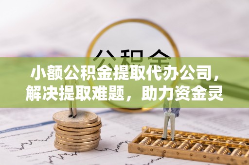 新津小额公积金提取代办公司，解决提取难题，助力资金灵活使用