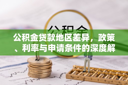 新津公积金贷款地区差异，政策、利率与申请条件的深度解析