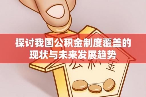 新津探讨我国公积金制度覆盖的现状与未来发展趋势