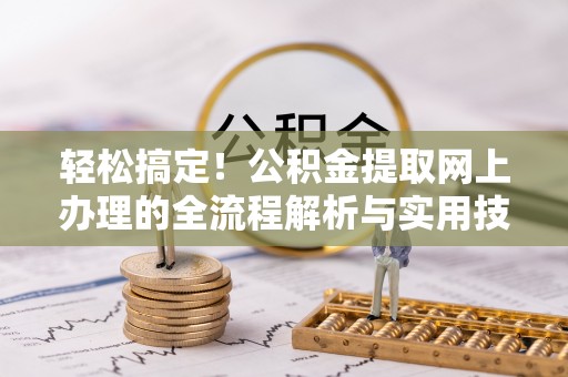 新津轻松搞定！公积金提取网上办理的全流程解析与实用技巧
