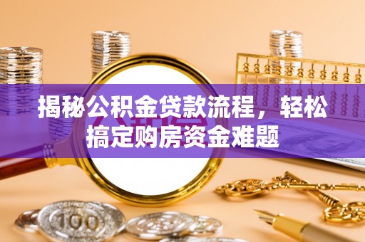 新津揭秘公积金贷款流程，轻松搞定购房资金难题