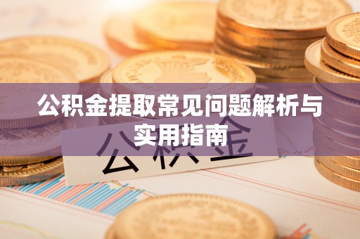 新津公积金提取常见问题解析与实用指南