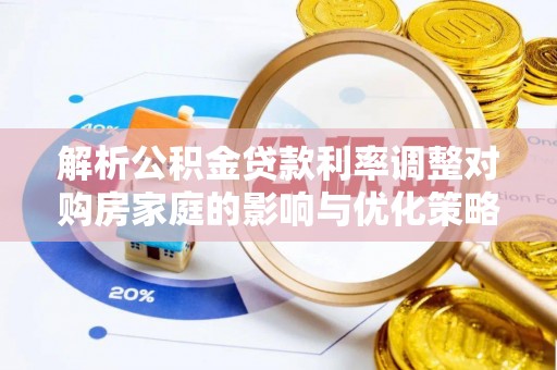新津解析公积金贷款利率调整对购房家庭的影响与优化策略