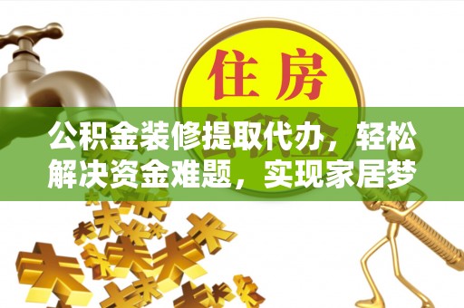 新津公积金装修提取代办，轻松解决资金难题，实现家居梦想