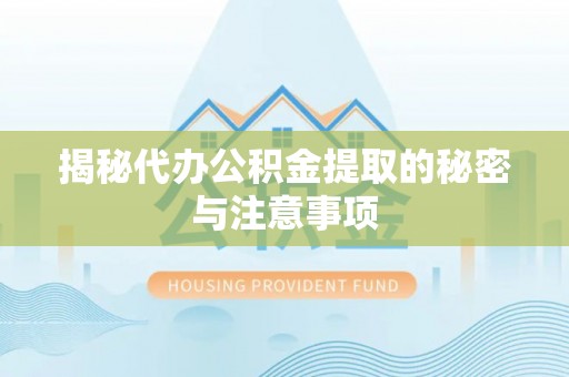新津揭秘代办公积金提取的秘密与注意事项