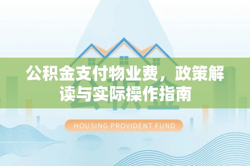 新津公积金支付物业费，政策解读与实际操作指南