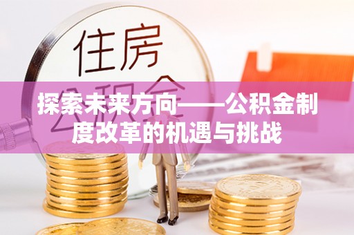 新津探索未来方向——公积金制度改革的机遇与挑战