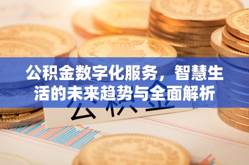 新津公积金数字化服务，智慧生活的未来趋势与全面解析