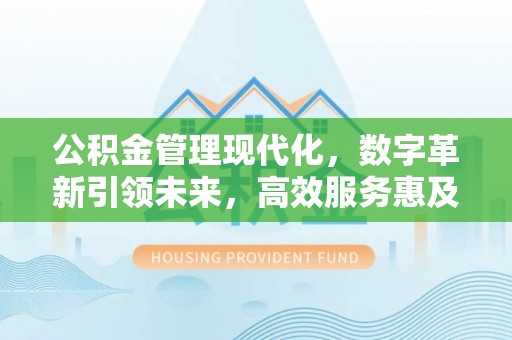 新津公积金管理现代化，数字革新引领未来，高效服务惠及民生