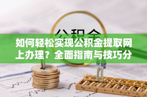 新津如何轻松实现公积金提取网上办理？全面指南与技巧分享