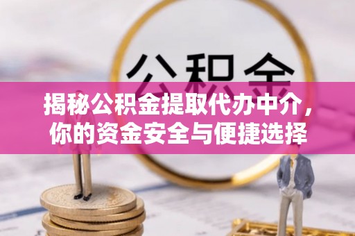 新津揭秘公积金提取代办中介，你的资金安全与便捷选择