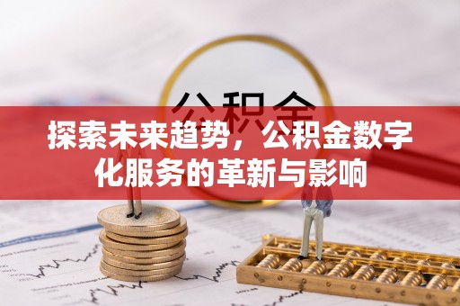 新津探索未来趋势，公积金数字化服务的革新与影响