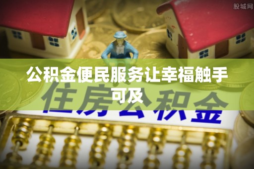 新津公积金便民服务让幸福触手可及