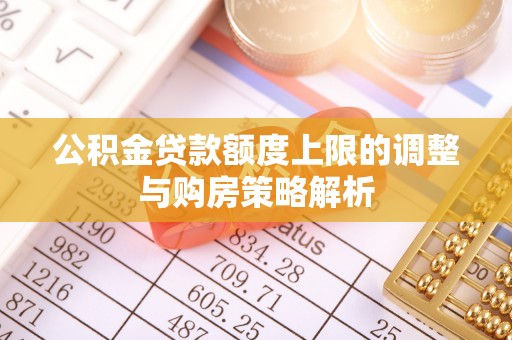 新津公积金贷款额度上限的调整与购房策略解析