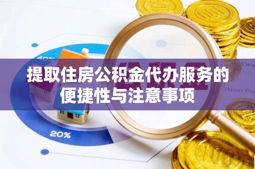 新津提取住房公积金代办服务的便捷性与注意事项