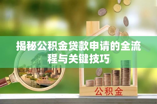 新津揭秘公积金贷款申请的全流程与关键技巧