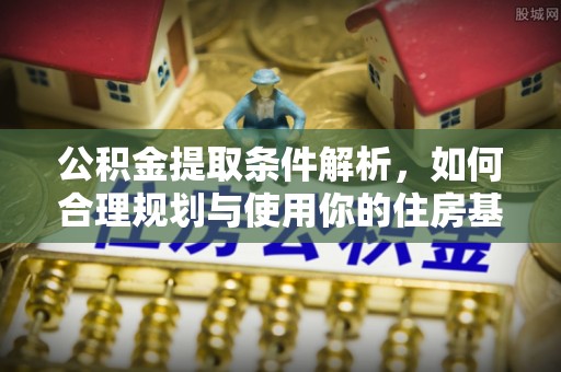 新津公积金提取条件解析，如何合理规划与使用你的住房基金