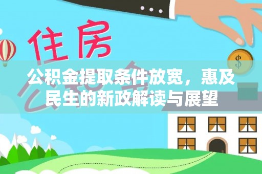 新津公积金提取条件放宽，惠及民生的新政解读与展望