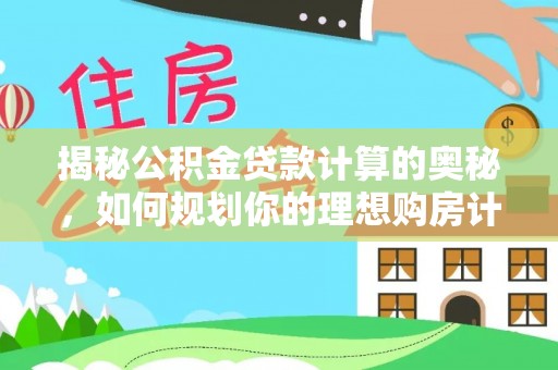新津揭秘公积金贷款计算的奥秘，如何规划你的理想购房计划