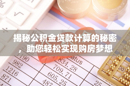 新津揭秘公积金贷款计算的秘密，助您轻松实现购房梦想
