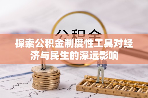 新津探索公积金制度性工具对经济与民生的深远影响