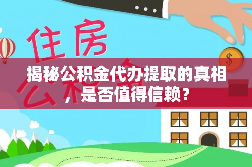 新津揭秘公积金代办提取的真相，是否值得信赖？