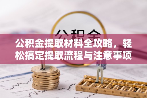 新津公积金提取材料全攻略，轻松搞定提取流程与注意事项