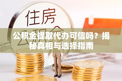 新津公积金提取代办可信吗？揭秘真相与选择指南