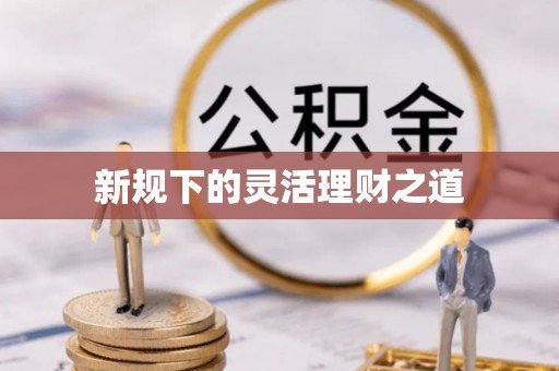 新津新规下的灵活理财之道