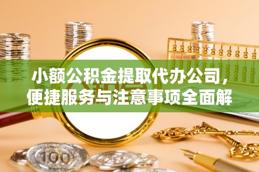 新津小额公积金提取代办公司，便捷服务与注意事项全面解析