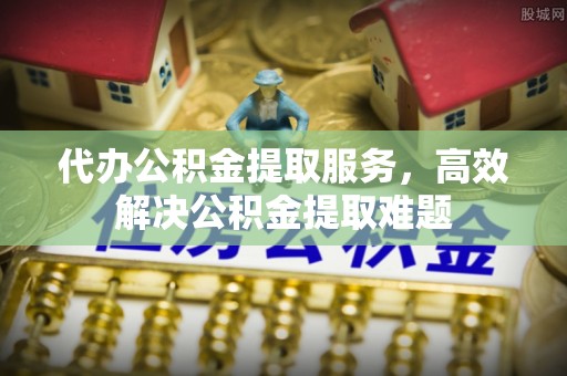 新津代办公积金提取服务，高效解决公积金提取难题