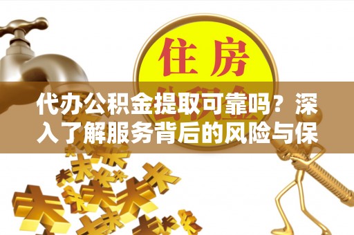 新津代办公积金提取可靠吗？深入了解服务背后的风险与保障