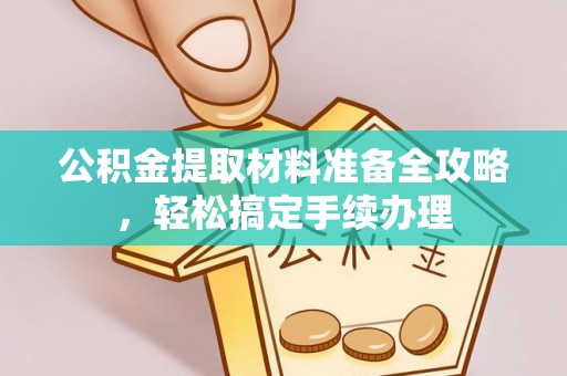 新津公积金提取材料准备全攻略，轻松搞定手续办理