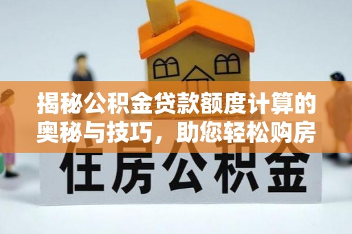 新津揭秘公积金贷款额度计算的奥秘与技巧，助您轻松购房
