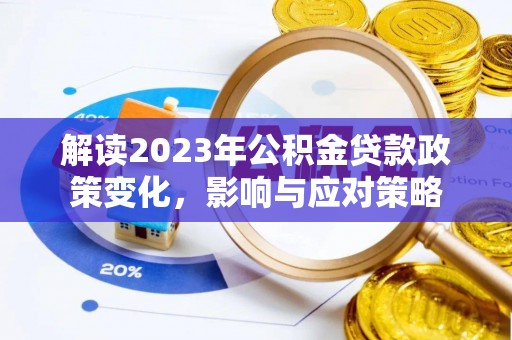 新津解读2023年公积金贷款政策变化，影响与应对策略