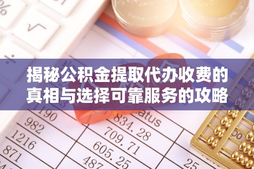新津揭秘公积金提取代办收费的真相与选择可靠服务的攻略