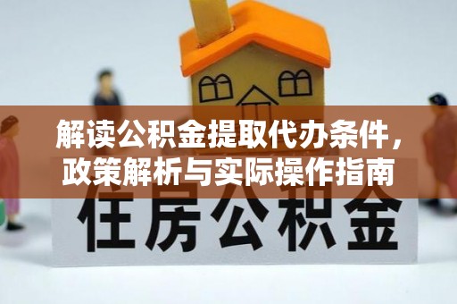 新津解读公积金提取代办条件，政策解析与实际操作指南