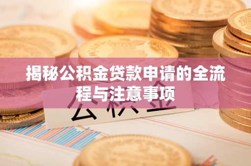 新津揭秘公积金贷款申请的全流程与注意事项