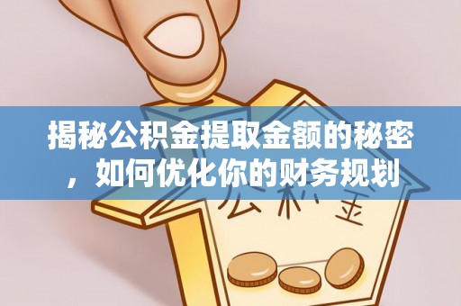 新津揭秘公积金提取金额的秘密，如何优化你的财务规划