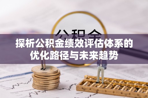 新津探析公积金绩效评估体系的优化路径与未来趋势