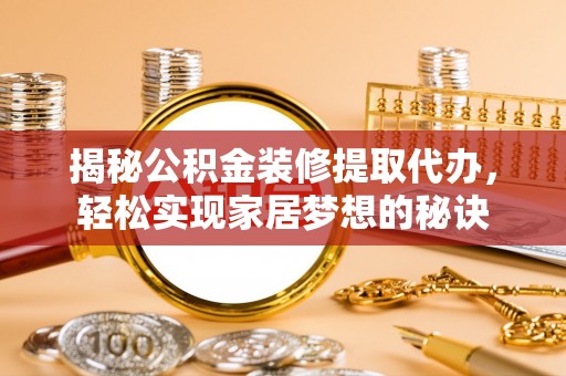 新津揭秘公积金装修提取代办，轻松实现家居梦想的秘诀