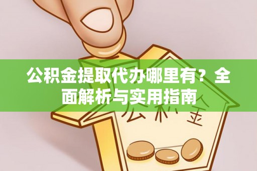 新津公积金提取代办哪里有？全面解析与实用指南