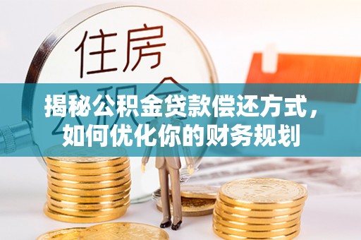 新津揭秘公积金贷款偿还方式，如何优化你的财务规划