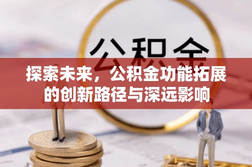 新津探索未来，公积金功能拓展的创新路径与深远影响