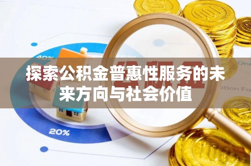 新津探索公积金普惠性服务的未来方向与社会价值