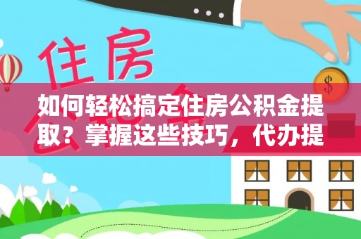 新津如何轻松搞定住房公积金提取？掌握这些技巧，代办提取住房公积金不再难