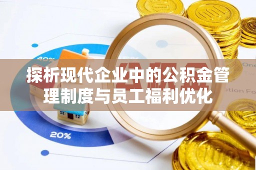 新津探析现代企业中的公积金管理制度与员工福利优化