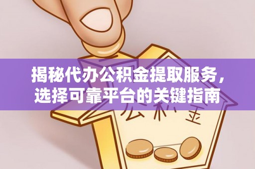 新津揭秘代办公积金提取服务，选择可靠平台的关键指南