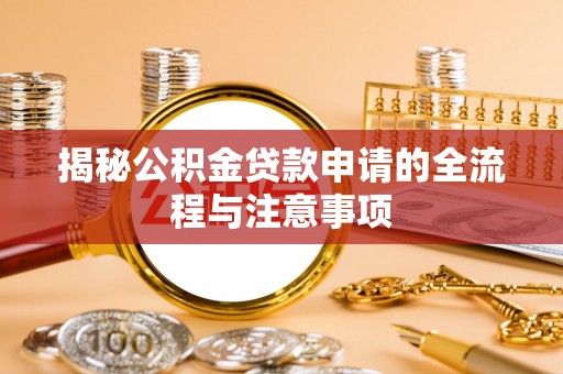 新津揭秘公积金贷款申请的全流程与注意事项